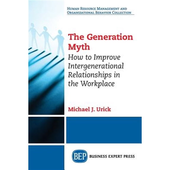 Pre-Owned The Generation Myth: How to Improve Intergenerational Relationships in the Workplace