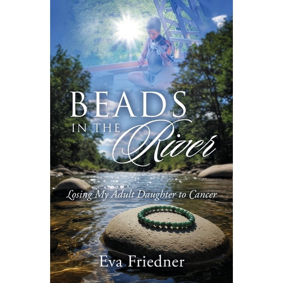 Beads in the River: Losing My Adult Daughter to Cancer, (Paperback)
