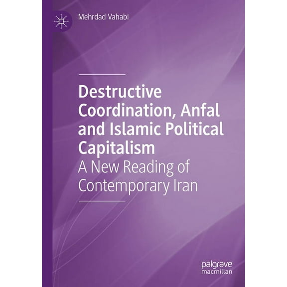 Destructive Coordination, Anfal and Islamic Political Capitalism: A New Reading of Contemporary Iran, (Hardcover)
