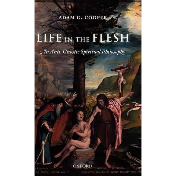 Life in the Flesh: An Anti-Gnostic Spiritual Philosophy, (Hardcover)