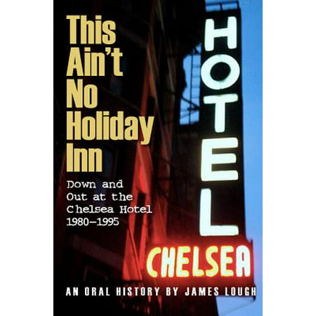 This Ain't No Holiday Inn : Down and Out at the Chelsea Hotel 1980–1995