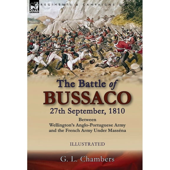 The Battle of Bussaco 27th September, 1810, Between Wellington's Anglo-Portuguese Army and the French Army Under Masséna, (Hardcover)