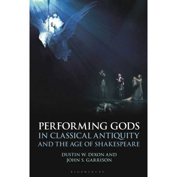 Bloomsbury Studies in Classical Receptio Performing Gods in Classical Antiquity and the Age of Shakespeare, (Hardcover)