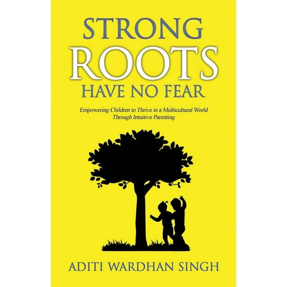 Strong Roots Have No Fear: Empowering Children To Thrive In A Multicultural World With Intuitive Parenting, (Paperback)