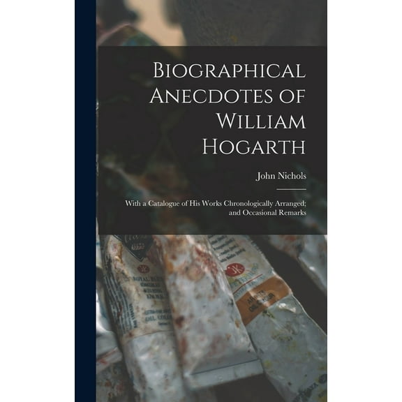 Biographical Anecdotes of William Hogarth : With a Catalogue of His Works Chronologically Arranged; and Occasional Remarks (Hardcover)