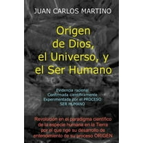 Origen de Dios, el Universo y el Ser Humano : Evidencia racional, confirmada cientificamente, experimentada en el proceso SER HUMANO (Paperback)