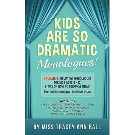 Kids Are So Dramatic Monologues : Volume 1: Uplifting Monologues for Kids Ages 6 - 12 & Tips on How to Perform Them One-Minute (Best One Minute Monologues)