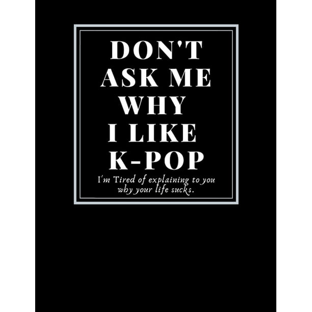 Fan Art Sketchbook Don T Ask Me Why I Like K Pop Writing Drawing Painting Doodling K Pop Group Favors Funny Quotes Gifts For Artist Hobbies Painter Design Create Your Ideas Size 8 5 X11 122 Pages Paperback Walmart Com