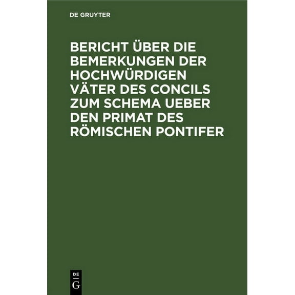 Bericht Ã¼ber die Bemerkungen der hochwÃ¼rdigen VÃ¤ter des Concils zum Schema ueber den Primat des RÃ¶mischen Pontifer, (Hardcover)