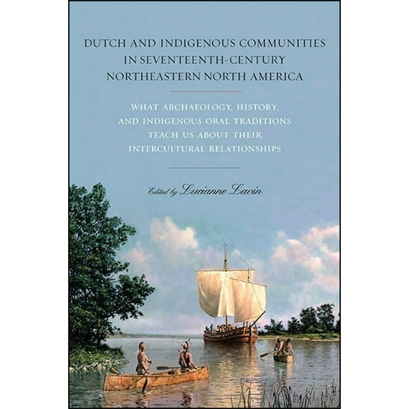 Dutch and Indigenous Communities in Seventeenth-Century Northeastern North America: What Archaeology, History, and Indig, (Hardcover)