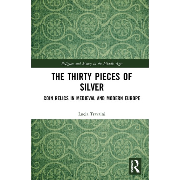 Religion and Money in the Middle Ages The Thirty Pieces of Silver: Coin Relics in Medieval and Modern Europe, (Hardcover)