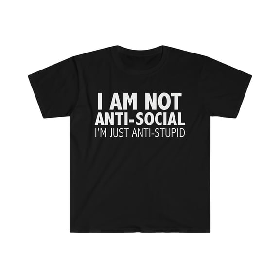 I am not Anti Social I'm Anti Stupid  Unisex T-shirt S-3XL Grumpy Sarcasm