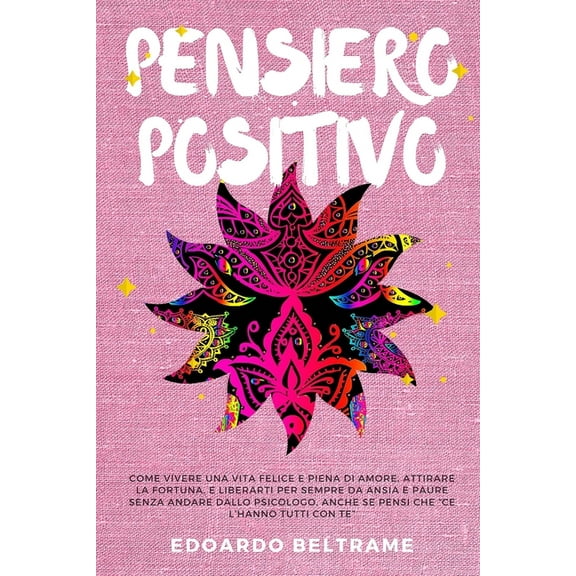 Pensiero Positivo: Come vivere una vita felice e piena di amore, attirare la fortuna, liberarti per sempre da ansia e pa, (Paperback)