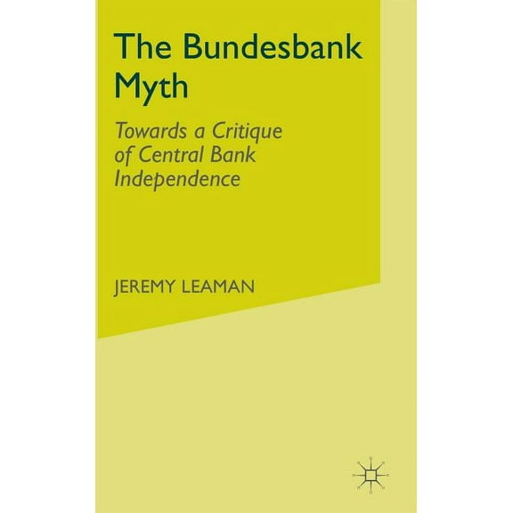 The Bundesbank Myth: Towards a Critique of Central Bank Independence, (Hardcover)
