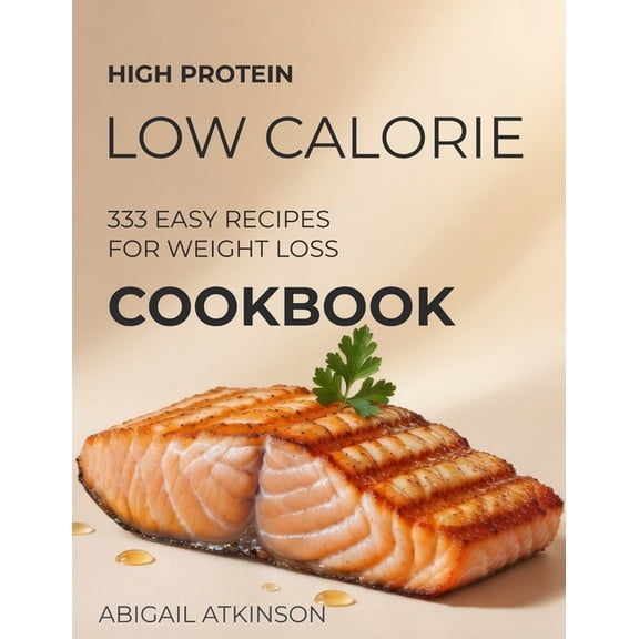 Three Cookbooks Will Transform Your Heal High Protein Low-Calorie Cookbook: 333 Nourishing Recipes for Beginners - Healthy Meal Plans, Quick and Easy Boosts, (Paperback)