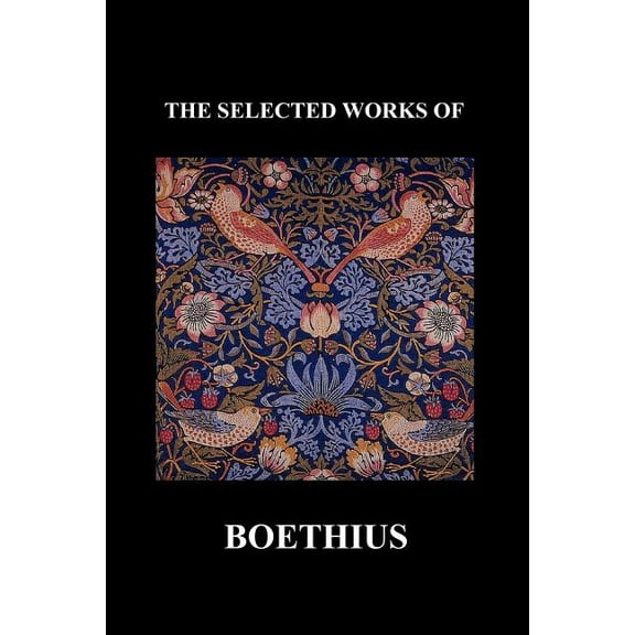 The Selected Works of Anicius Manlius Severinus Boethius (Including the Trinity Is One God Not Three Gods and Consolation of Philosophy) (Paperback)