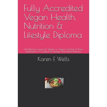 Fully Accredited Vegan Health, Nutrition & Lifestyle Diploma: Full Diploma Course For Vegans or Vegan Coaches & Those Interested In A Cruelty Free Lifestyle. Plant Based Nutrition. (Paperback)