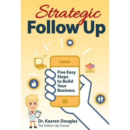 Strategic Follow Up: Five Easy Steps to Build Your Business (The Follow Up Doctor's Prescription for Business Success Book 1) - (Drugs Inc Best In The Business)
