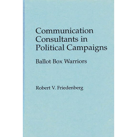 Praeger Political Communication Communication Consultants in Political Campaigns: Ballot Box Warriors, (Hardcover)