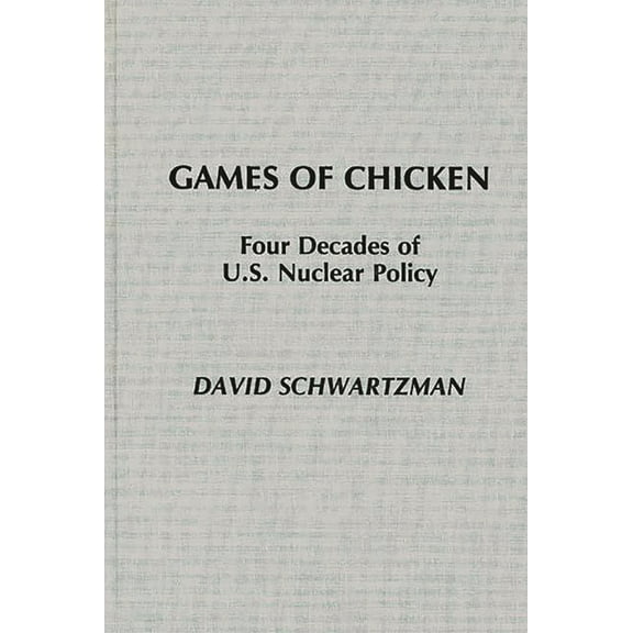 Games of Chicken: Four Decades of U.S. Nuclear Policy, (Hardcover)