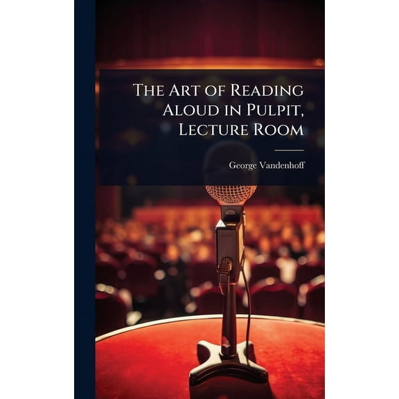 The Art of Reading Aloud in Pulpit, Lecture Room, (Hardcover)