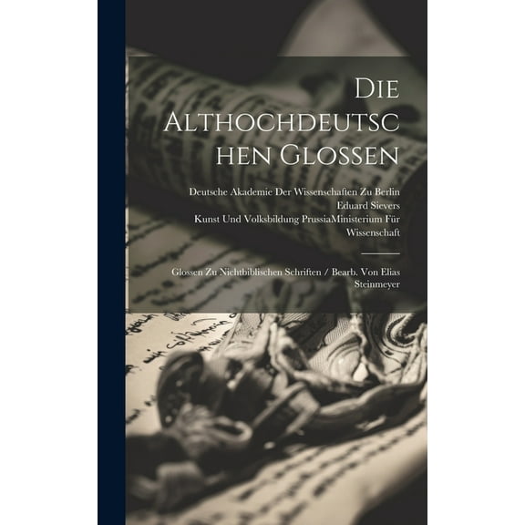 Die Althochdeutschen Glossen : Glossen Zu Nichtbiblischen Schriften / Bearb. Von Elias Steinmeyer (Hardcover)