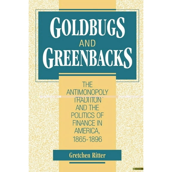 Goldbugs and Greenbacks: The Antimonopoly Tradition and the Politics of Finance in America, 1865 1896, (Hardcover)