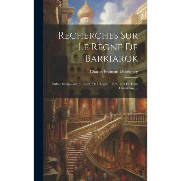 Recherches Sur Le Règne De Barkiarok : Sultan Seldjoukide (485-498 De L'hégire: 1092-1104 De L'ère Chrétienne)... (Hardcover)