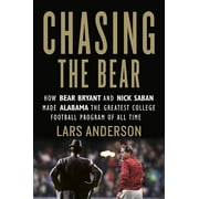 LARS ANDERSON Chasing the Bear: How Bear Bryant and Nick Saban Made Alabama the Greatest College Football Program of All Time (Hardcover)