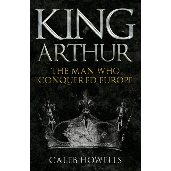 King Arthur: The Man Who Conquered Europe, (Paperback)