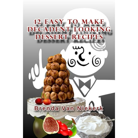 Decadent Desserts - 12 Easy To Make Decadent Looking Dessert Recipes - eBook