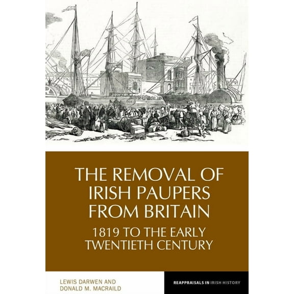 Reappraisals in Irish History The Removal of Irish Paupers from Britain: 1819 to the Early Twentieth Century, Book 21, (Hardcover)
