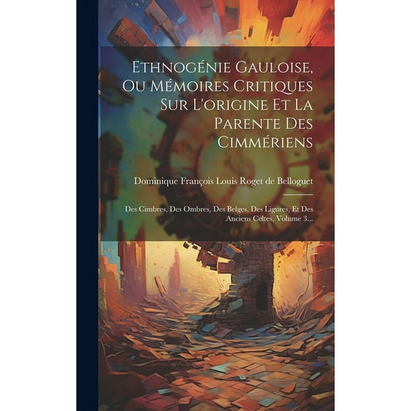 Ethnogénie Gauloise, Ou Mémoires Critiques Sur L'origine Et La Parente Des Cimmériens : Des Cimbres, Des Ombres, Des Belges, Des Ligures, Et Des Anciens Celtes, Volume 3... (Hardcover)