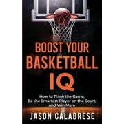 Boost Your Basketball IQ: How to Think the Game, Be the Smartest Player on the Court, and Win More, (Paperback)