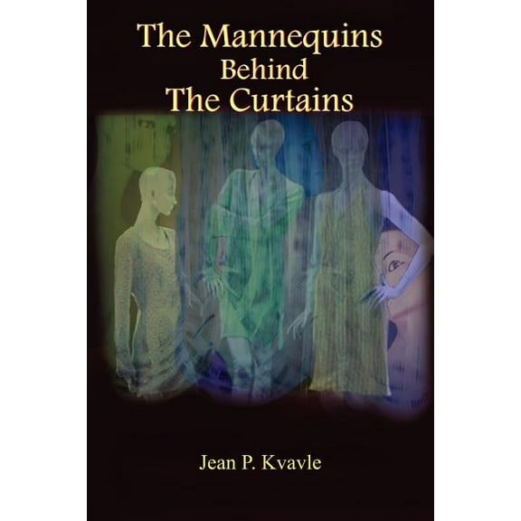 The Mannequins Behind The Curtains  Paperback  Jean P. Kvavle