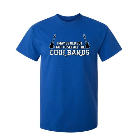 I May Be Old But I Got To See All The Cool Bands Sarcastic Sayings Humor Graphic Tee Novelty Christmas Gift For Party Music Lovers Funny T Shirt