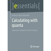 Essentials: Calculating with Quanta: Quantum Computer for the Curious (Paperback)