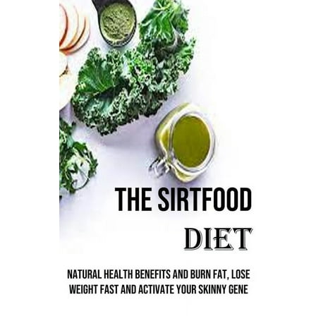 The Sirtfood Diet: Natural Health Benefits and Burn Fat, Lose Weight Fast and Activate Your Skinny Gene, (Paperback)