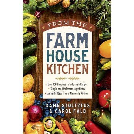 From the Farmhouse Kitchen : *over 150 Delicious Farm-To-Table Recipes *simple and Wholesome Ingredients *authentic Ideas from a Mennonite (Best Small Farm Ideas)