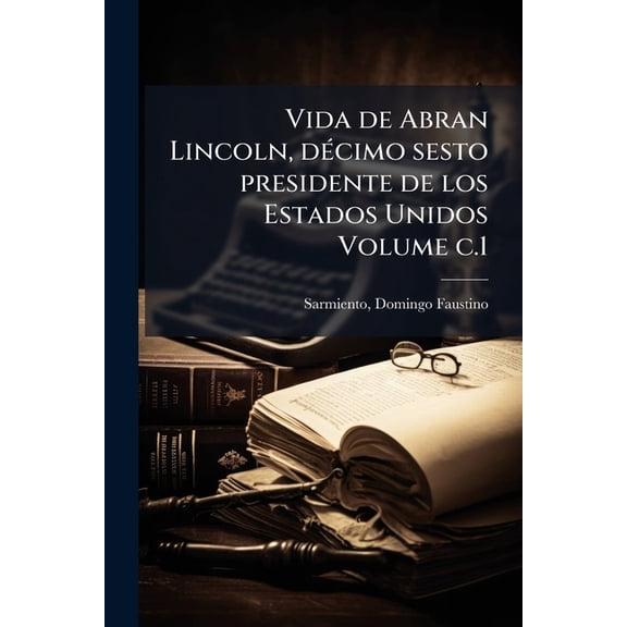 Vida de Abran Lincoln, dÃ(c)cimo sesto presidente de los Estados Unidos Volume c.1, (Paperback)