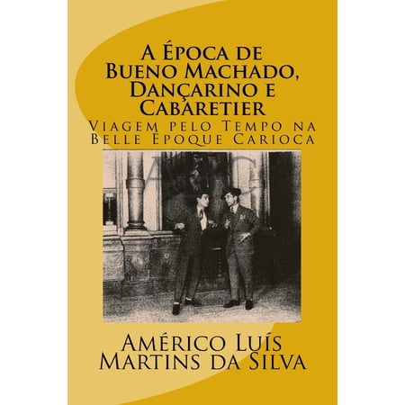 A Epoca de Bueno Machado Dancarino E Cabaretier: Viagem Pelo Tempo Na Belle Epoque Carioca