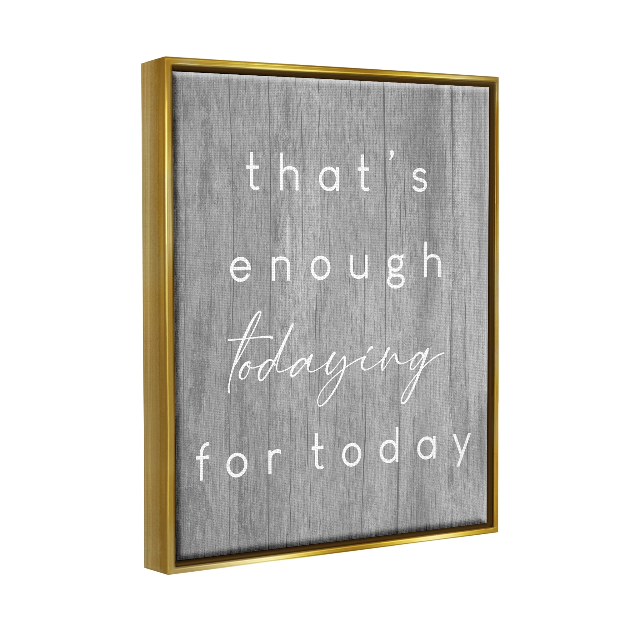 Stupell Industries That's Enough Todaying Humorous Grain Pattern Phrase Graphic Art Metallic Gold Floating Framed Canvas Print Wall Art, Design by Daphne Polselli