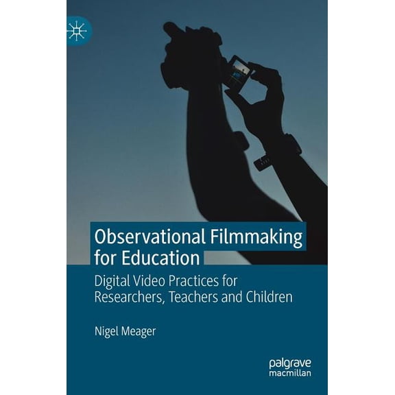 Observational Filmmaking for Education: Digital Video Practices for Researchers, Teachers and Children, (Hardcover)