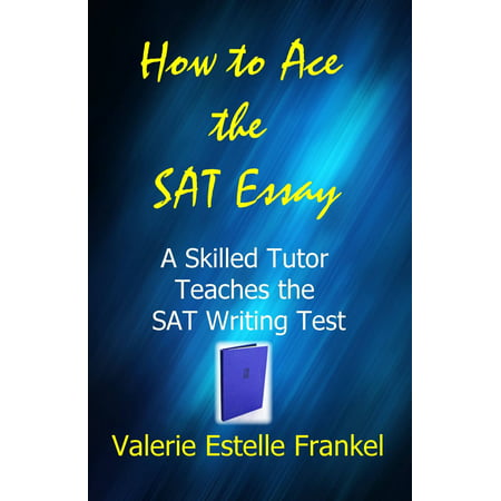 How to Ace the SAT Essay: A Skilled Tutor Teaches the SAT Writing Test - (Best Sat Essay Examples To Use)