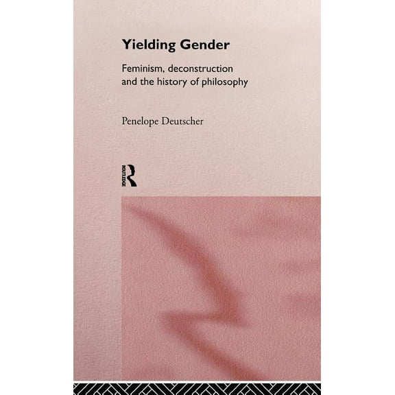 Yielding Gender: Feminism, Deconstruction and the History of Philosophy, (Hardcover)