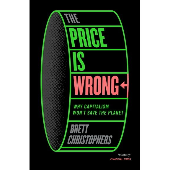 The Price Is Wrong: Why Capitalism Won't Save the Planet, (Paperback)