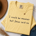 thumbnail image 2 of Funny Christian Shirt, I Could Be Meaner But Jesus Said No Tee, Sassy Faith Based Coworker Gift, Minimalist Religious for Women, Comfort Colors Unisex, 2 of 6