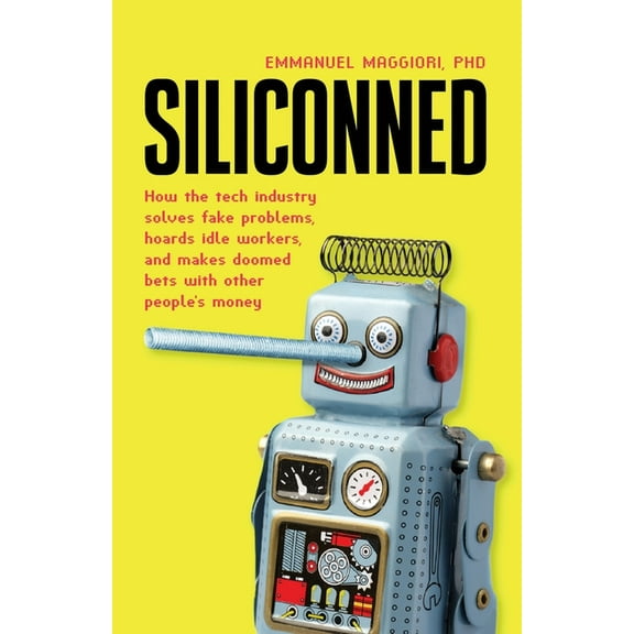 Siliconned: How the tech industry solves fake problems, hoards idle workers, and makes doomed bets with other people's m, (Paperback)