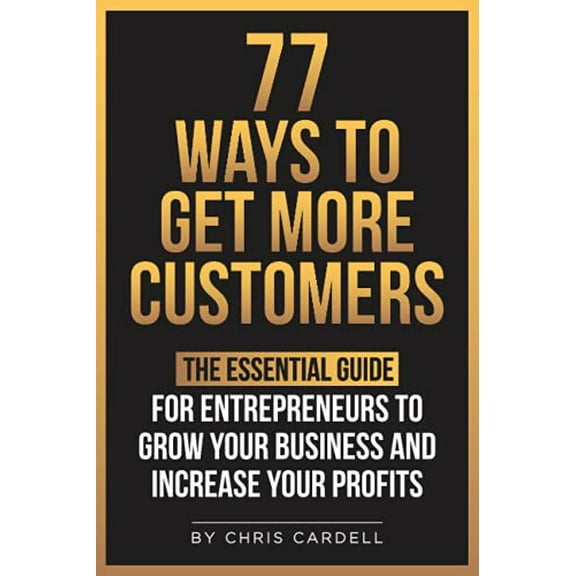 Pre-Owned 77 Ways To Get More Customers - The Essential Guide for Entrepreneurs To Grow Your Business and Increase Your Profits (Paperback) 1097332020 9781097332021