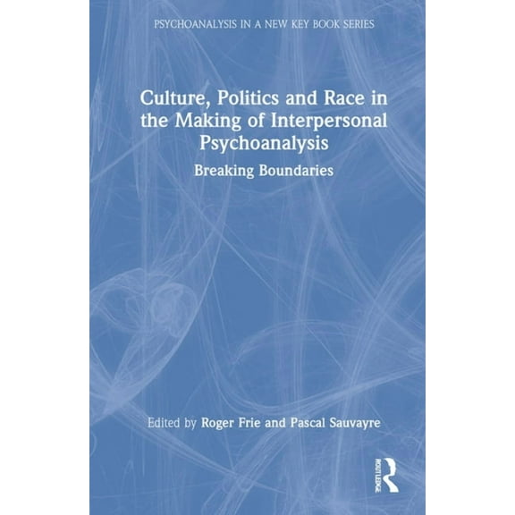 Psychoanalysis in a New Key Book Culture, Politics and Race in the Making of Interpersonal Psychoanalysis: Breaking Boundaries, (Hardcover)